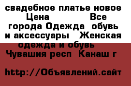 свадебное платье новое › Цена ­ 10 000 - Все города Одежда, обувь и аксессуары » Женская одежда и обувь   . Чувашия респ.,Канаш г.